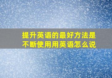 提升英语的最好方法是不断使用用英语怎么说