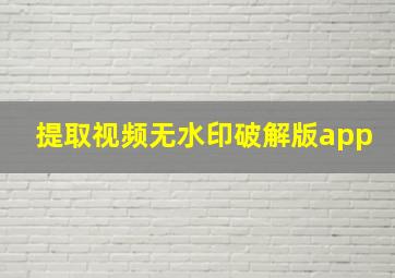 提取视频无水印破解版app