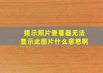 提示照片查看器无法显示此图片什么意思啊