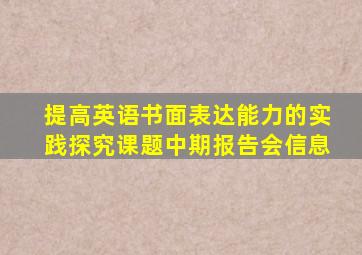 提高英语书面表达能力的实践探究课题中期报告会信息