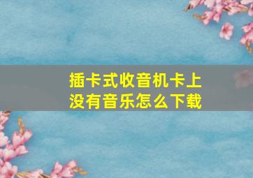 插卡式收音机卡上没有音乐怎么下载