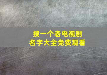 搜一个老电视剧名字大全免费观看