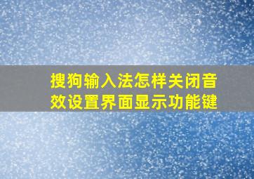 搜狗输入法怎样关闭音效设置界面显示功能键