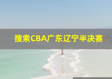 搜索CBA广东辽宁半决赛