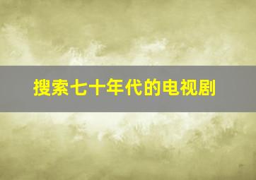 搜索七十年代的电视剧