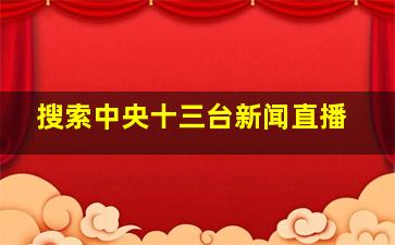 搜索中央十三台新闻直播