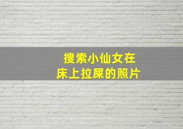 搜索小仙女在床上拉屎的照片