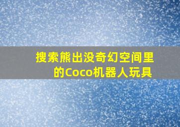 搜索熊出没奇幻空间里的Coco机器人玩具