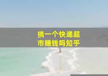 搞一个快递超市赚钱吗知乎