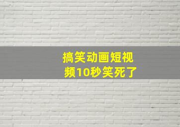 搞笑动画短视频10秒笑死了