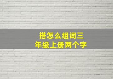 搭怎么组词三年级上册两个字