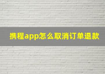 携程app怎么取消订单退款