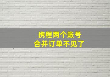 携程两个账号合并订单不见了