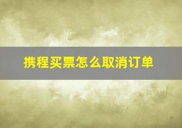 携程买票怎么取消订单