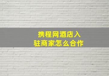 携程网酒店入驻商家怎么合作