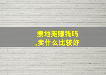 摆地摊赚钱吗,卖什么比较好