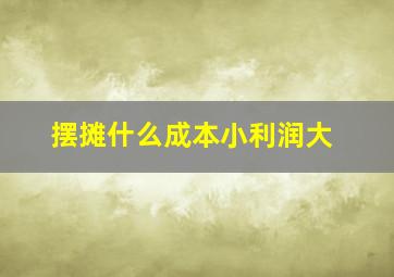 摆摊什么成本小利润大