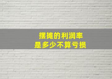 摆摊的利润率是多少不算亏损