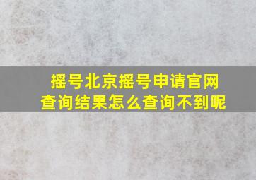 摇号北京摇号申请官网查询结果怎么查询不到呢