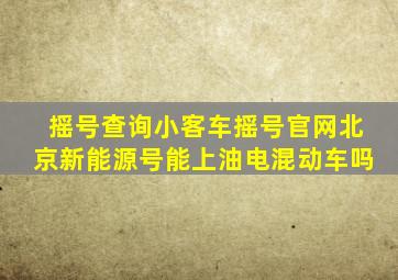 摇号查询小客车摇号官网北京新能源号能上油电混动车吗