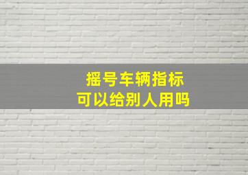 摇号车辆指标可以给别人用吗