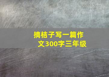 摘桔子写一篇作文300字三年级