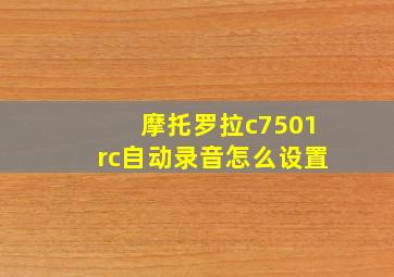 摩托罗拉c7501rc自动录音怎么设置