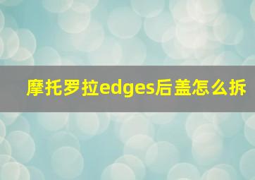 摩托罗拉edges后盖怎么拆