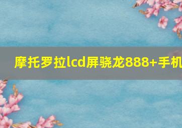 摩托罗拉lcd屏骁龙888+手机