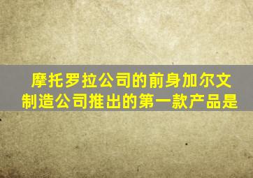 摩托罗拉公司的前身加尔文制造公司推出的第一款产品是