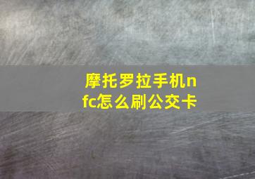 摩托罗拉手机nfc怎么刷公交卡