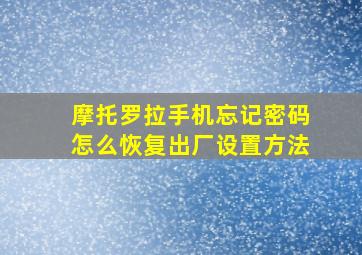 摩托罗拉手机忘记密码怎么恢复出厂设置方法