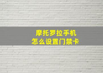 摩托罗拉手机怎么设置门禁卡