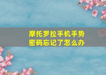 摩托罗拉手机手势密码忘记了怎么办