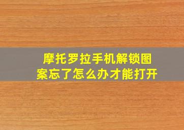 摩托罗拉手机解锁图案忘了怎么办才能打开