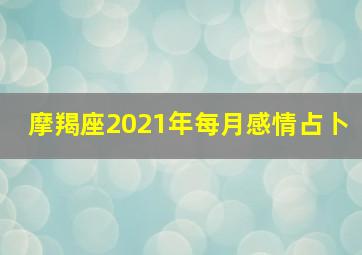 摩羯座2021年每月感情占卜