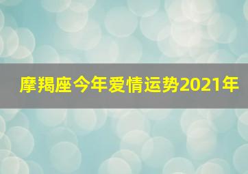 摩羯座今年爱情运势2021年