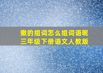 撒的组词怎么组词语呢三年级下册语文人教版