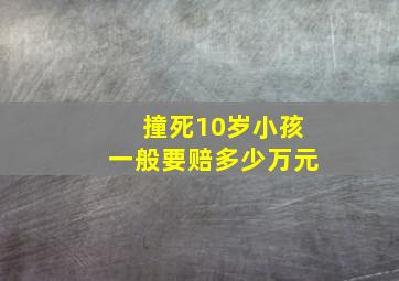 撞死10岁小孩一般要赔多少万元