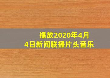 播放2020年4月4日新闻联播片头音乐