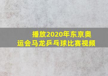 播放2020年东京奥运会马龙乒乓球比赛视频