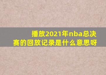 播放2021年nba总决赛的回放记录是什么意思呀