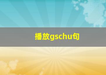 播放gschu句