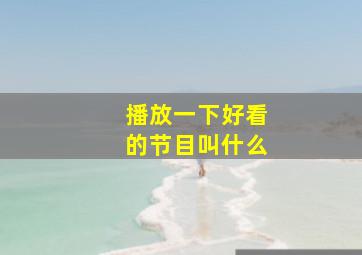 播放一下好看的节目叫什么