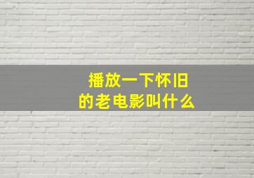 播放一下怀旧的老电影叫什么