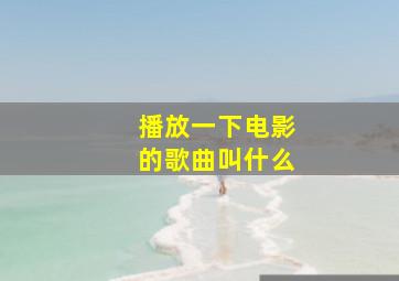 播放一下电影的歌曲叫什么