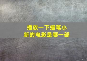 播放一下蜡笔小新的电影是哪一部