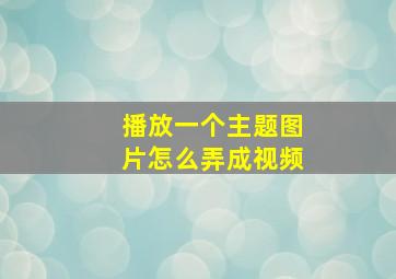 播放一个主题图片怎么弄成视频