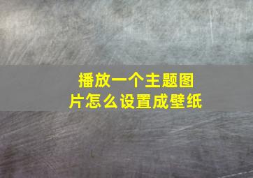 播放一个主题图片怎么设置成壁纸