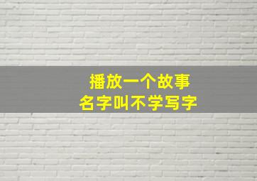 播放一个故事名字叫不学写字